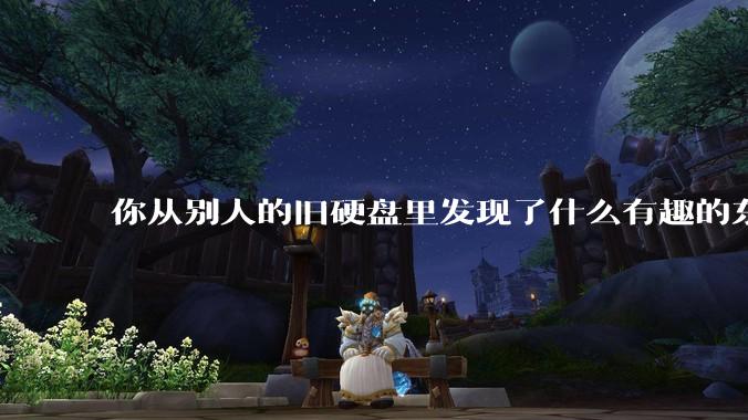 你从别人的旧硬盘里发现了什么有趣的东西？