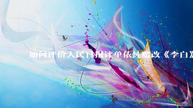 如何评价人民日报评单依纯魔改《李白》的文章?