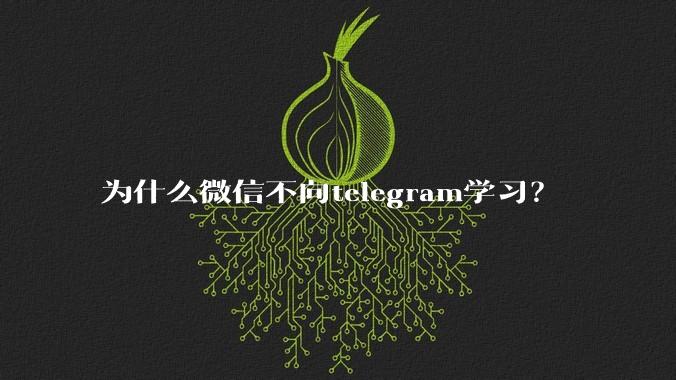 为什么微信不向telegram学习？