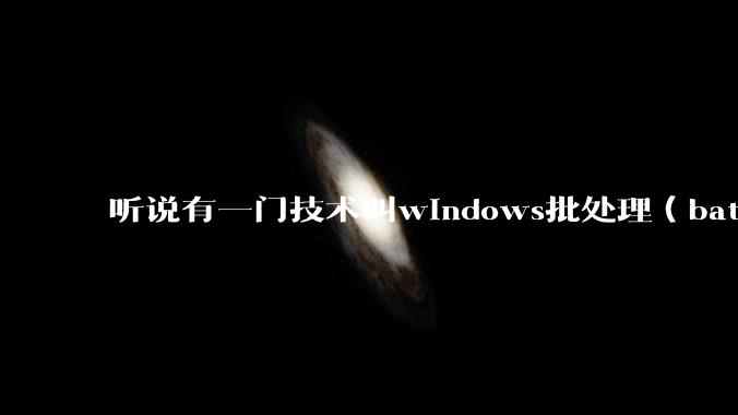 听说有一门技术叫windows批处理（bat），请问它有什么现实用途？