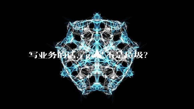 写业务的话，go是不是垃圾？