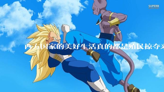 西方国家的美好生活真的都是殖民掠夺来的吗?