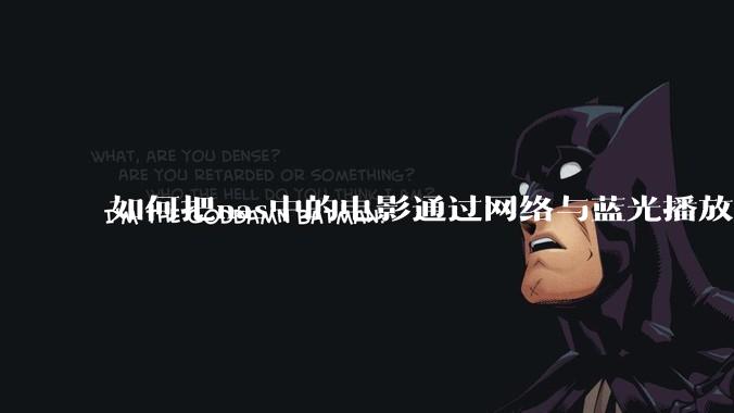 如何把nas中的电影通过网络与蓝光播放器链接并播放?