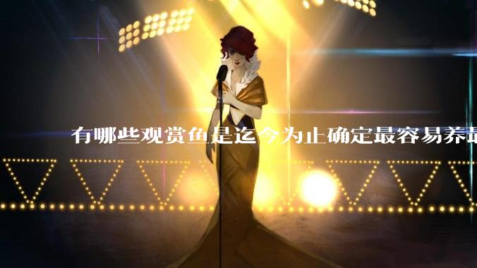 有哪些观赏鱼是迄今为止确定最容易养最不容易死的？