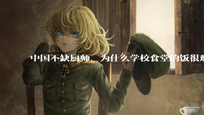 中国不缺厨师，为什么学校食堂的饭很难吃？