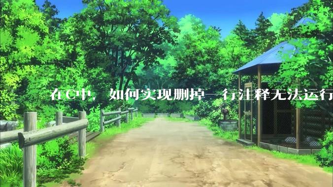 在C中，如何实现删掉一行注释无法运行？