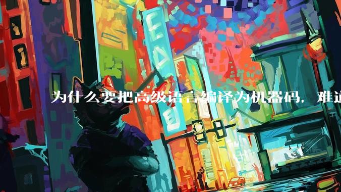 为什么要把高级语言编译为机器码，难道不能直接用高级语言制造CPU吗?