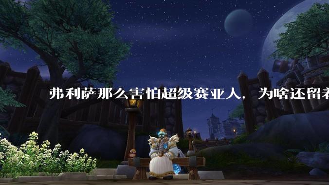 弗利萨那么害怕超级赛亚人，为啥还留着贝吉塔等人，不完全杀光？