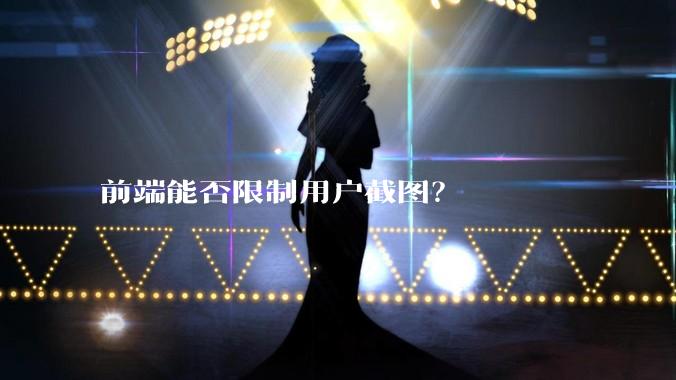 前端能否限制用户截图？