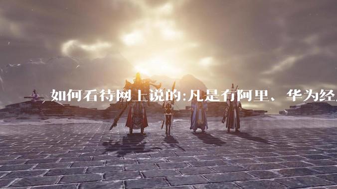 如何看待网上说的:凡是有阿里、华为经历的一律不要？