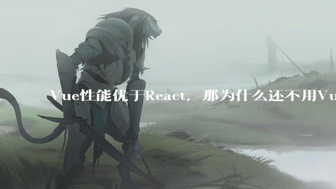 Vue性能优于React，那为什么还不用Vue？