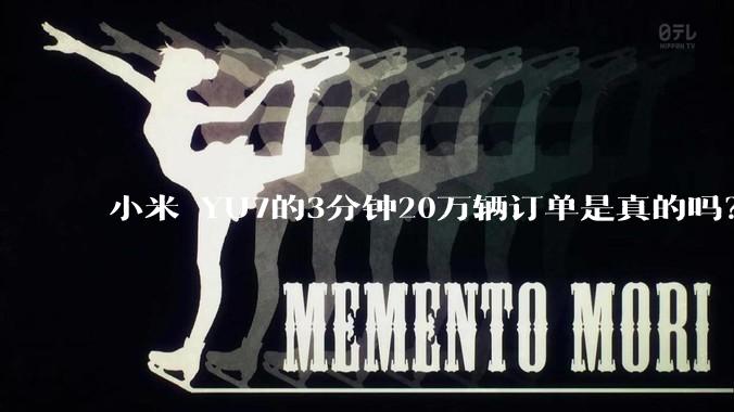 小米 YU7的3分钟20万辆订单是真的吗？