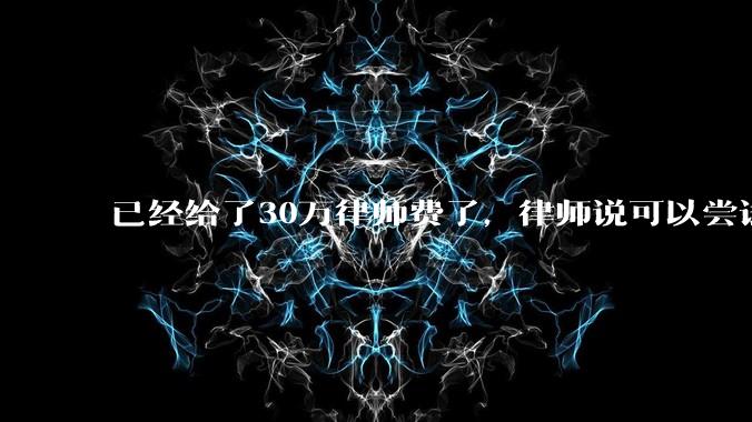 已经给了30万律师费了，律师说可以尝试找关系运转争取缓刑，但要60万奖励金，能不能信？