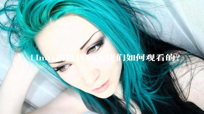 Linux内核代码大佬们如何观看的？