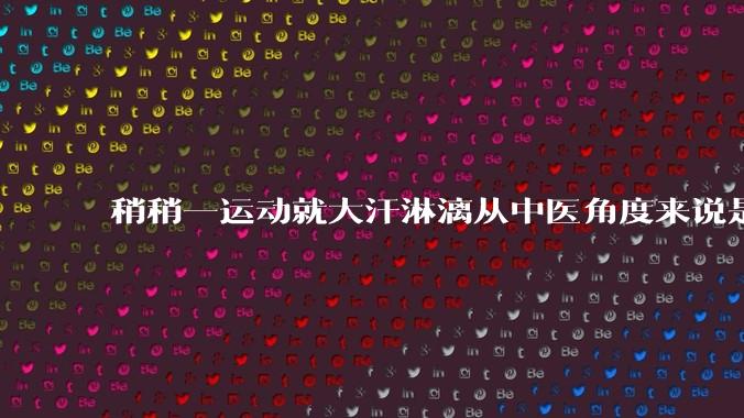 稍稍一运动就大汗淋漓从中医角度来说是什么原因？