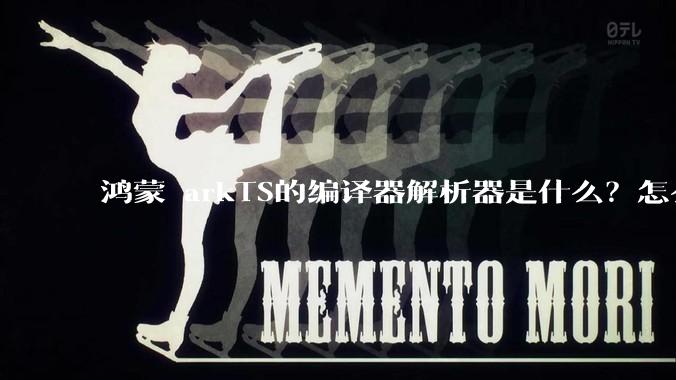鸿蒙 arkTS的编译器解析器是什么？怎么理解?