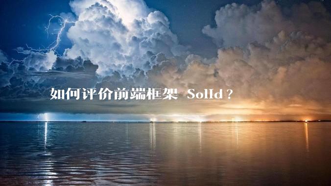 如何评价前端框架 Solid?