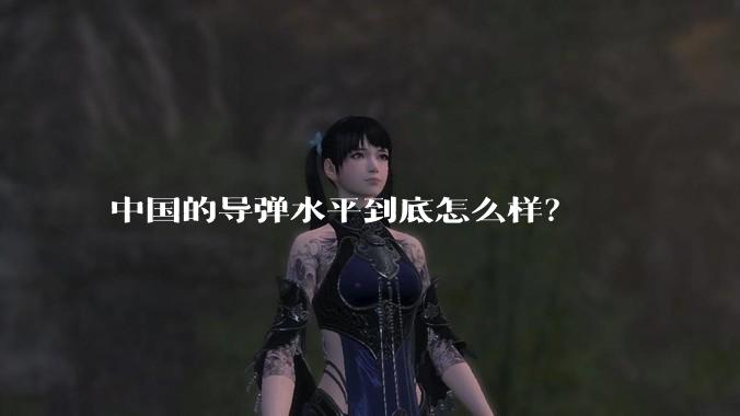 中国的导弹水平到底怎么样？