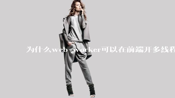 为什么web worker可以在前端开多线程，解决单线程卡死页面的问题，但是没有得到广泛使用？