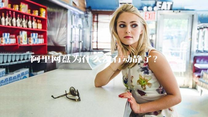 阿里网盘为什么没有动静了？