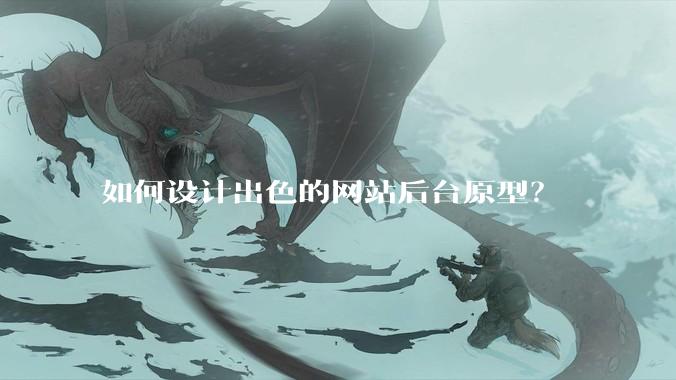 如何设计出色的网站后台原型？