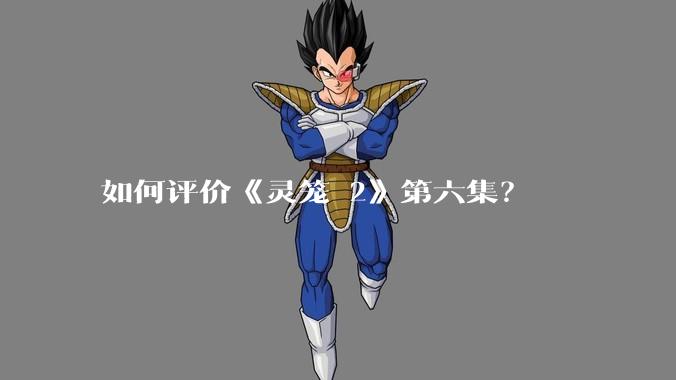 如何评价《灵笼 2》第六集？