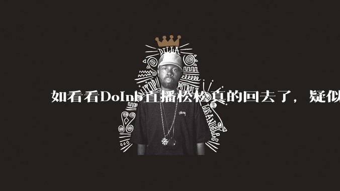 如看看Doinb直播松松真的回去了，疑似已经被TES换人？