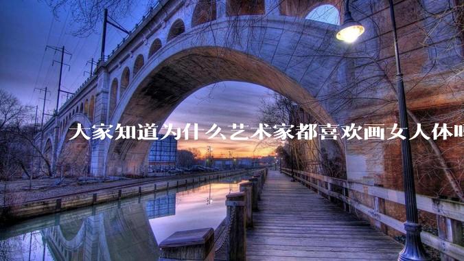 大家知道为什么艺术家都喜欢画女人体吗？