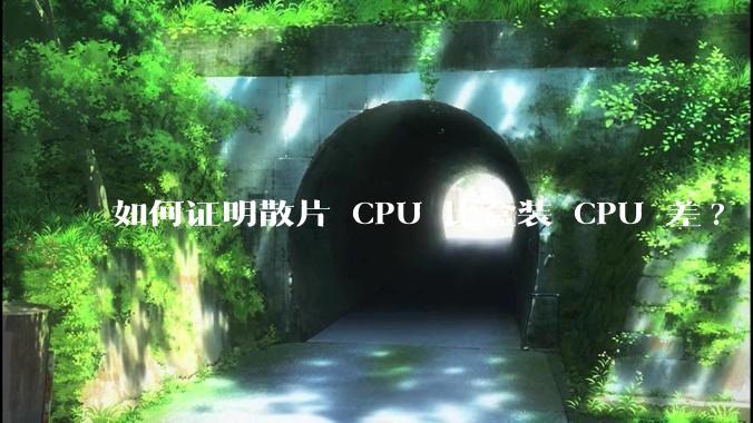 如何证明散片 CPU 比盒装 CPU 差?