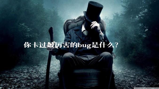 你卡过最厉害的bug是什么？