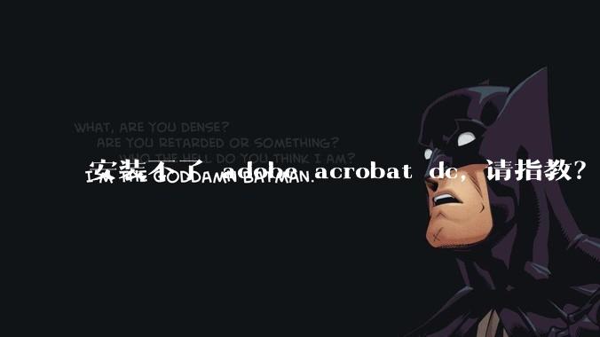 安装不了 adobe acrobat dc, 请指教？