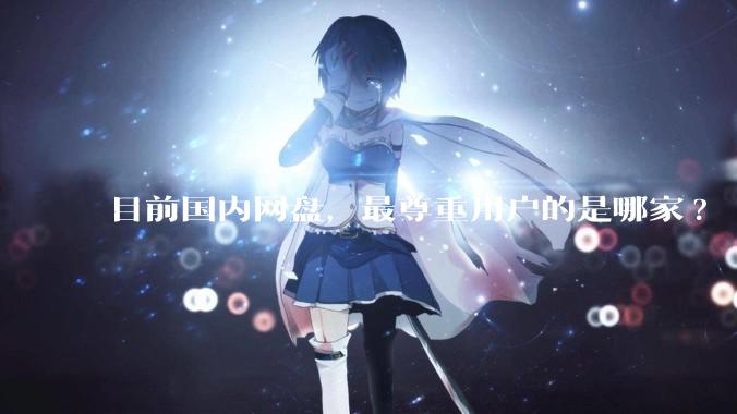 目前国内网盘，最尊重用户的是哪家?