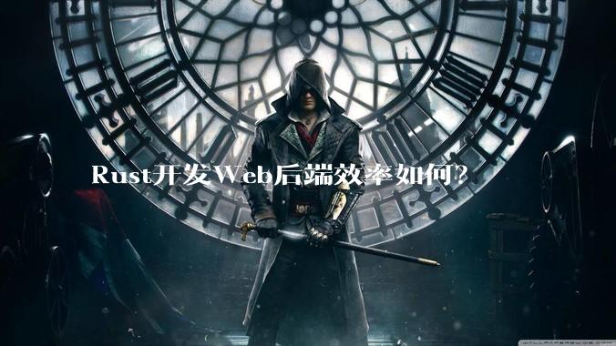 Rust开发Web后端效率如何？