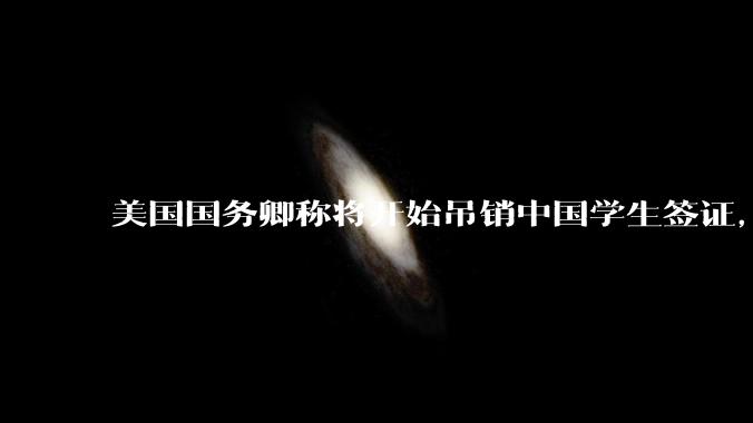 美国国务卿称将开始吊销中国学生签证，包括在关键领域学科学生，影响有多大？在美中国留学生该怎样应对？