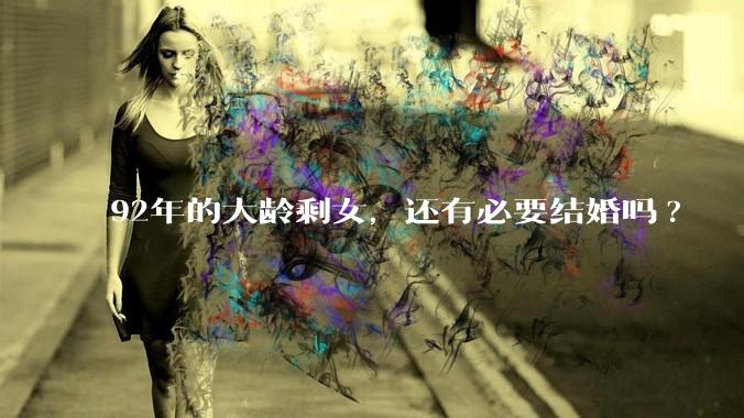 92年的大龄剩女，还有必要结婚吗?