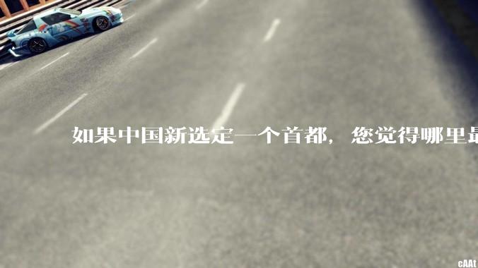 如果中国新选定一个首都，您觉得哪里最合适？