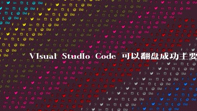 Visual Studio Code 可以翻盘成功主要是因为什么？