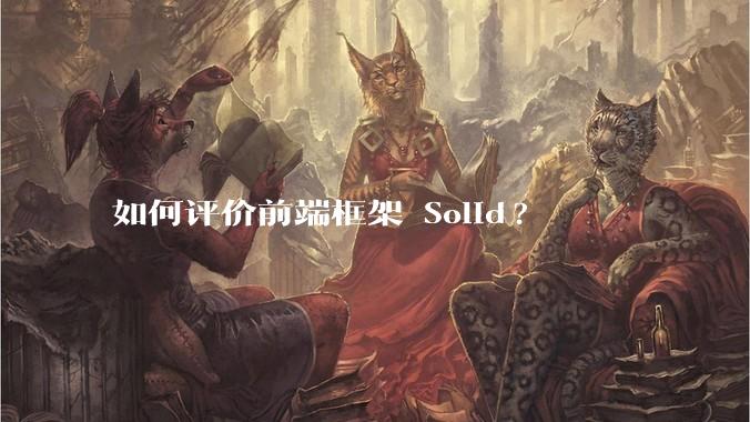如何评价前端框架 Solid?