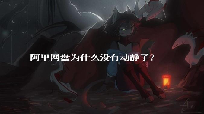阿里网盘为什么没有动静了？