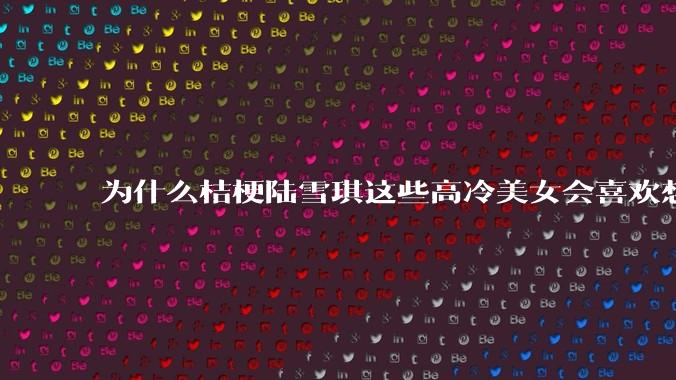 为什么桔梗陆雪琪这些高冷美女会喜欢想往平凡男主?