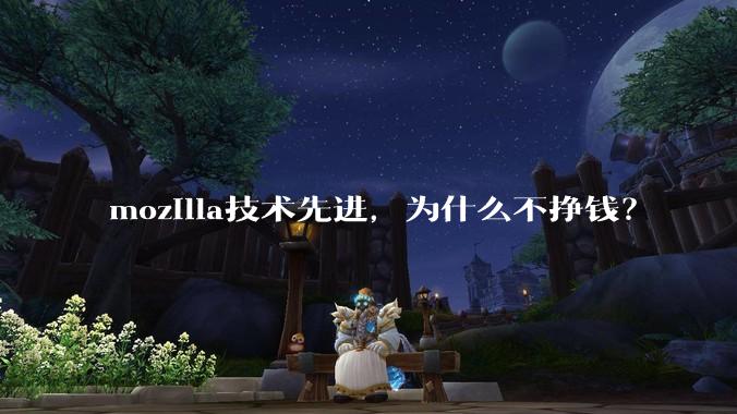 mozilla技术先进，为什么不挣钱？