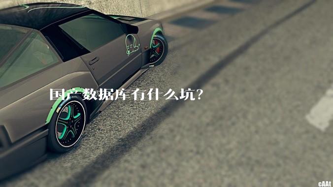 国产数据库有什么坑？