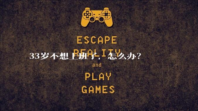 33岁不想上班了，怎么办？