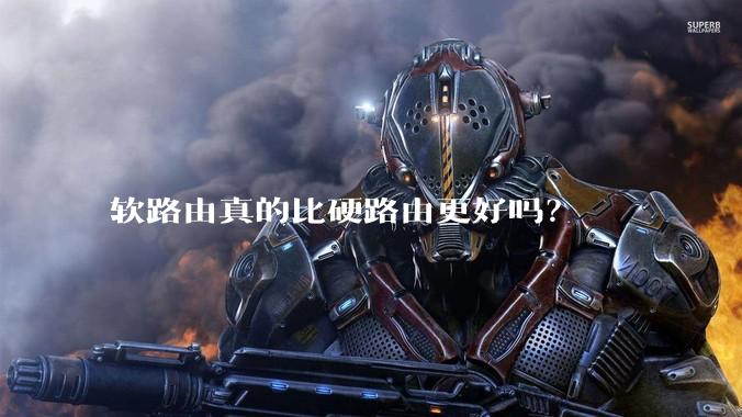 软路由真的比硬路由更好吗？