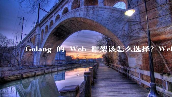 Golang 的 Web 框架该怎么选择？Web 开发又该怎样学？