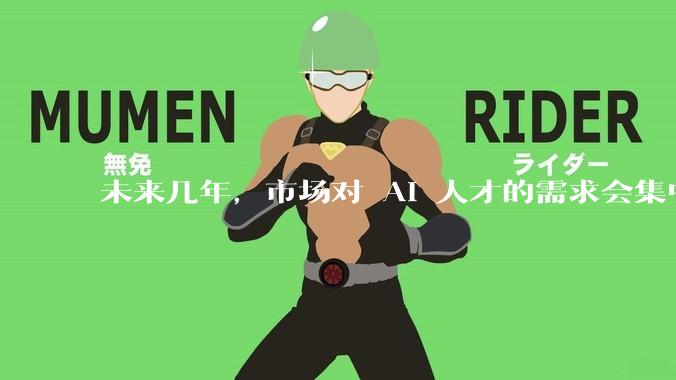 未来几年，市场对 AI 人才的需求会集中在哪几个方向？