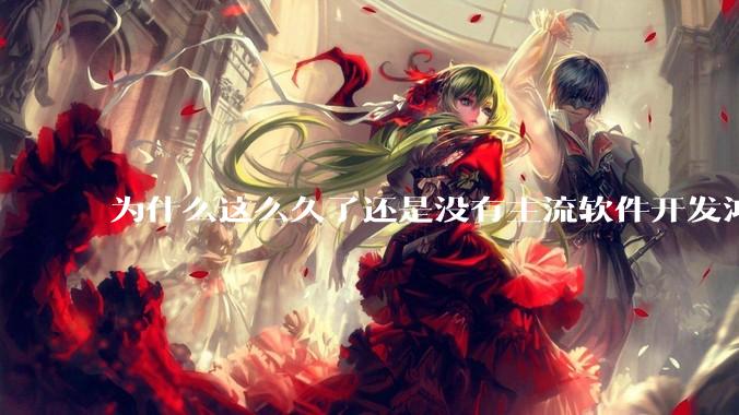 为什么这么久了还是没有主流软件开发鸿蒙版？