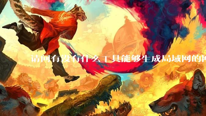 请问有没有什么工具能够生成局域网的网络拓扑结构图？