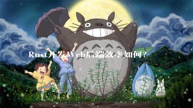 Rust开发Web后端效率如何？