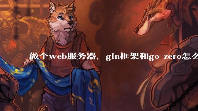 做个web服务器，gin框架和go-zero怎么选？
